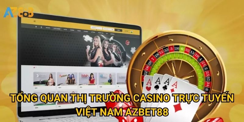 Thị trường casino trực tuyến Việt Nam Azbet88 đang thay đổi ra sao? 2 Tổng quan Thị trường casino trực tuyến Việt Nam Azbet88