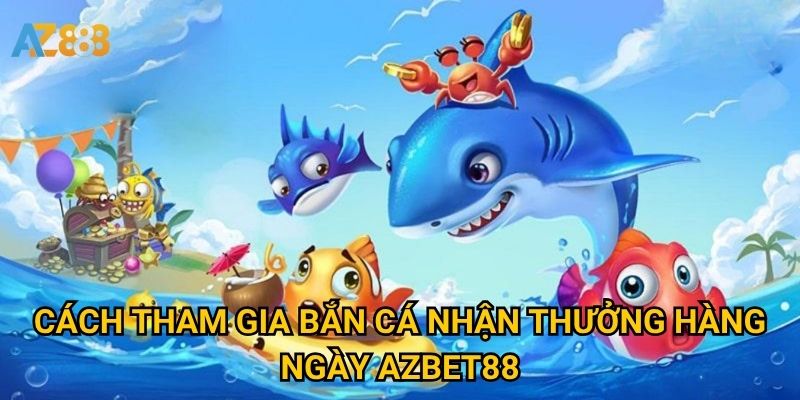 Bắn cá nhận thưởng hàng ngày Azbet88 có thật sự hấp dẫn? 2 Cách tham gia Bắn cá nhận thưởng hàng ngày Azbet88