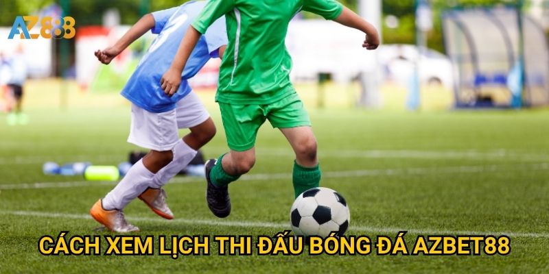 Lịch thi đấu bóng đá Azbet88 có cập nhật nhanh và chính xác không? 2 Cách xem lịch thi đấu bóng đá Azbet88
